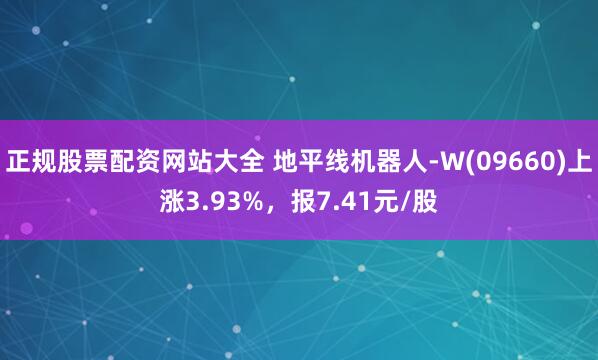 正规股票配资网站大全 地平线机器人-W(09660)上涨3.93%，报7.41元/股