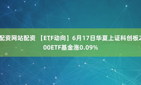 配资网站配资 【ETF动向】6月17日华夏上证科创板200ETF基金涨0.09%