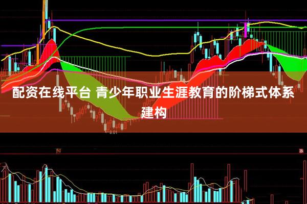 配资在线平台 青少年职业生涯教育的阶梯式体系建构