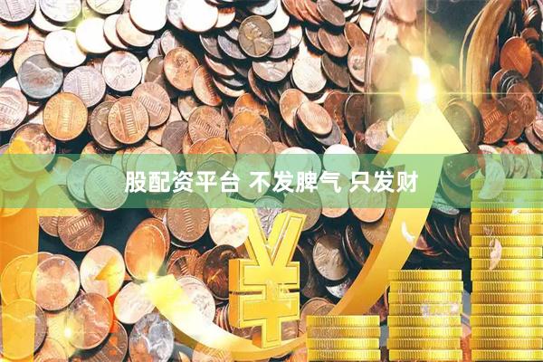 股配资平台 不发脾气 只发财