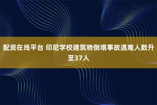 配资在线平台 印尼学校建筑物倒塌事故遇难人数升至37人