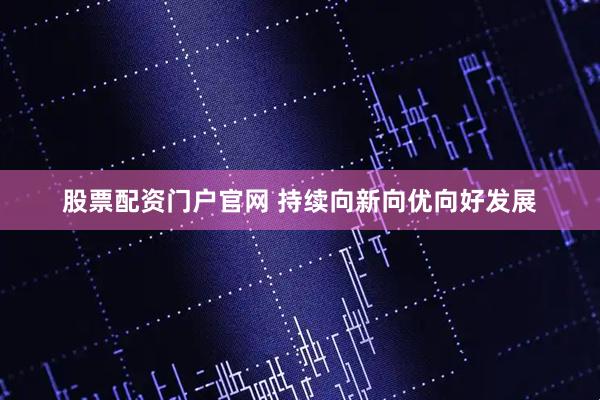 股票配资门户官网 持续向新向优向好发展