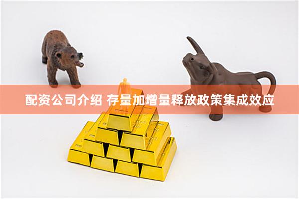 配资公司介绍 存量加增量释放政策集成效应