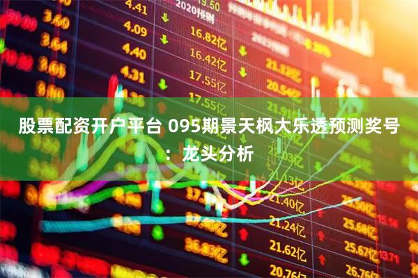 股票配资开户平台 095期景天枫大乐透预测奖号：龙头分析