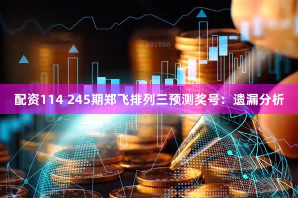 配资114 245期郑飞排列三预测奖号：遗漏分析