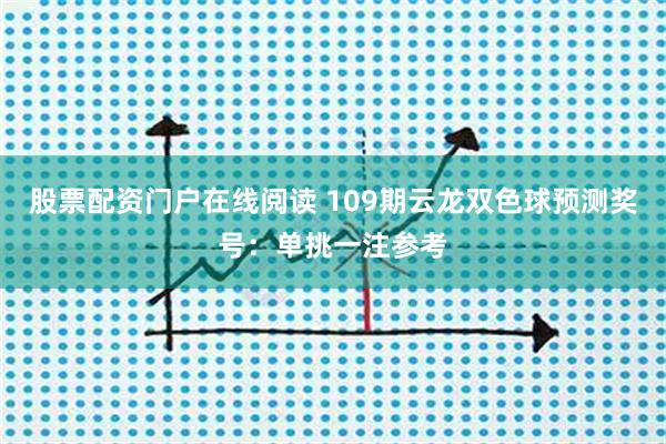 股票配资门户在线阅读 109期云龙双色球预测奖号：单挑一注参考