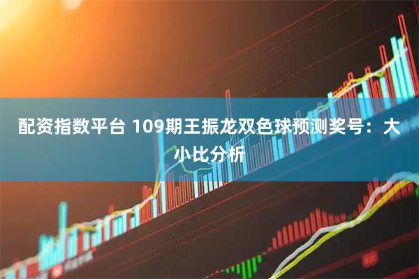 配资指数平台 109期王振龙双色球预测奖号：大小比分析